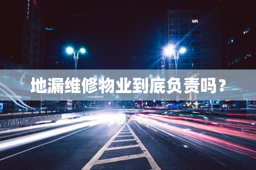 地漏维修物业到底负责吗？