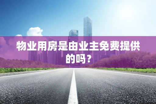物业用房是由业主免费提供的吗？