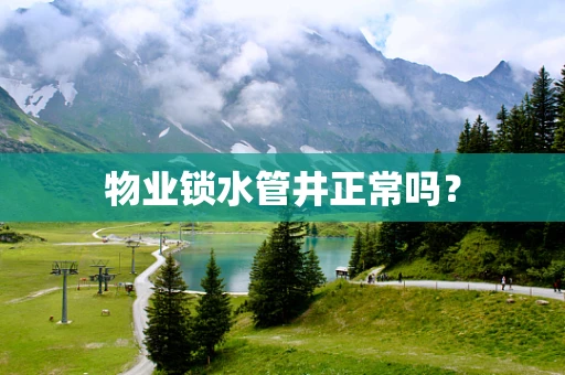 物业锁水管井正常吗？