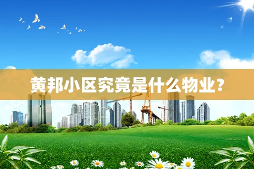 黄邦小区究竟是什么物业？