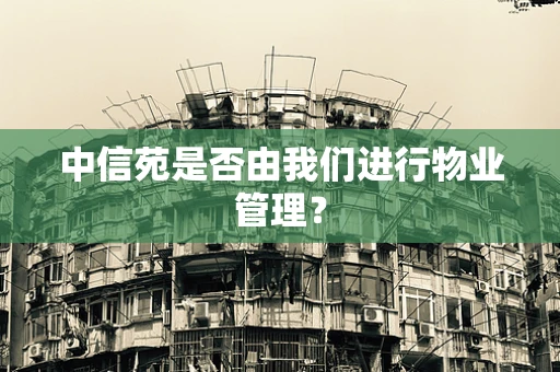 中信苑是否由我们进行物业管理？