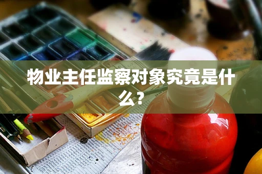 物业主任监察对象究竟是什么？