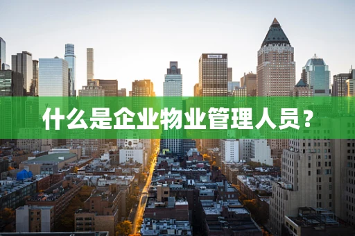 什么是企业物业管理人员？