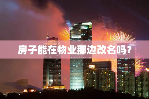 房子能在物业那边改名吗？