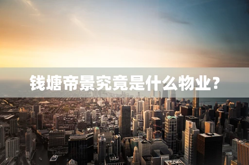 钱塘帝景究竟是什么物业？