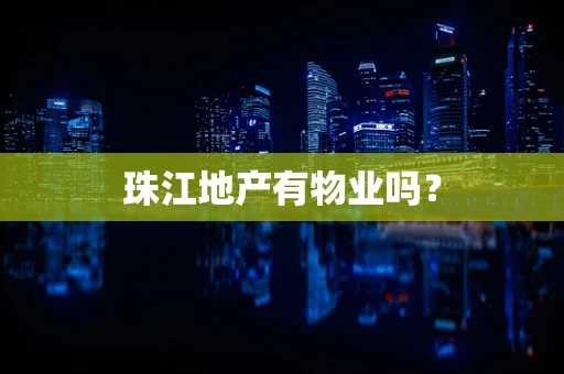 珠江地产有物业吗？