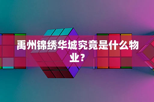 禹州锦绣华城究竟是什么物业？
