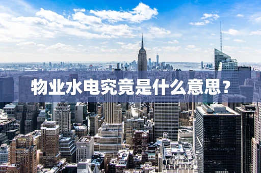 物业水电究竟是什么意思？