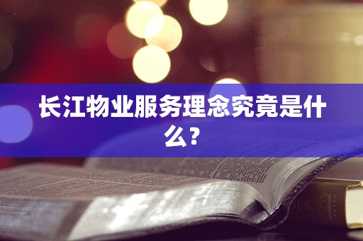 长江物业服务理念究竟是什么？