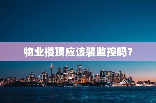 物业楼顶应该装监控吗？