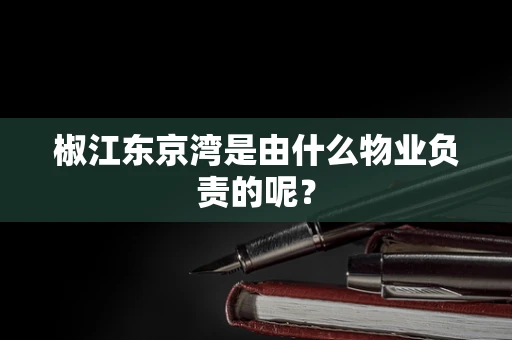 椒江东京湾是由什么物业负责的呢？