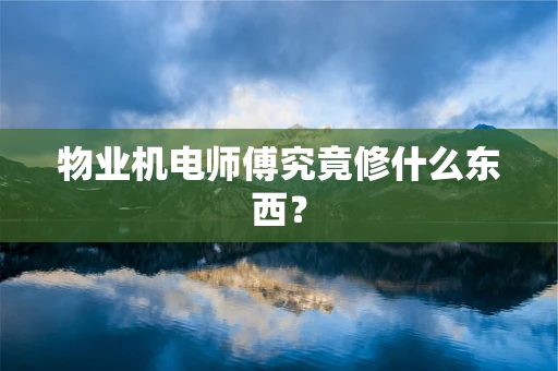物业机电师傅究竟修什么东西？