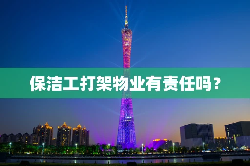 保洁工打架物业有责任吗？