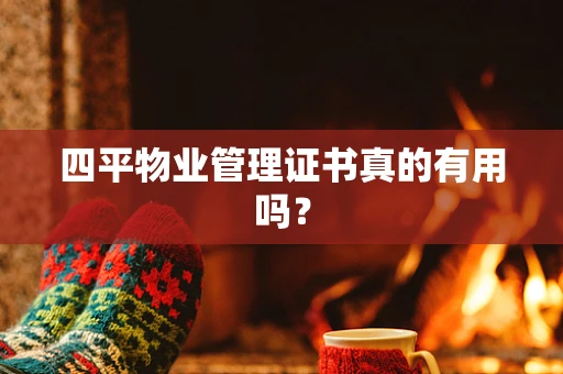 四平物业管理证书真的有用吗？