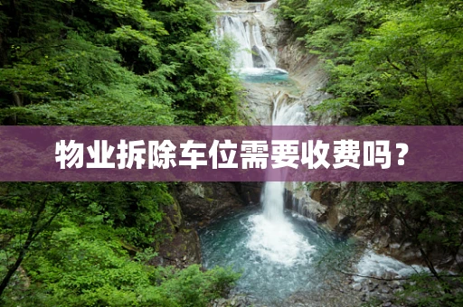 物业拆除车位需要收费吗？