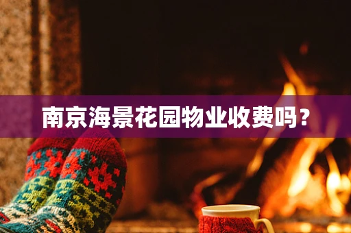 南京海景花园物业收费吗？