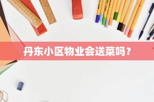 丹东小区物业会送菜吗？