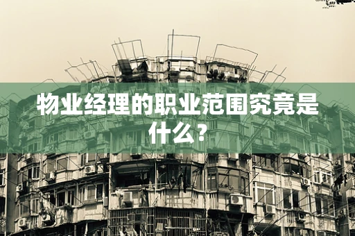 物业经理的职业范围究竟是什么？
