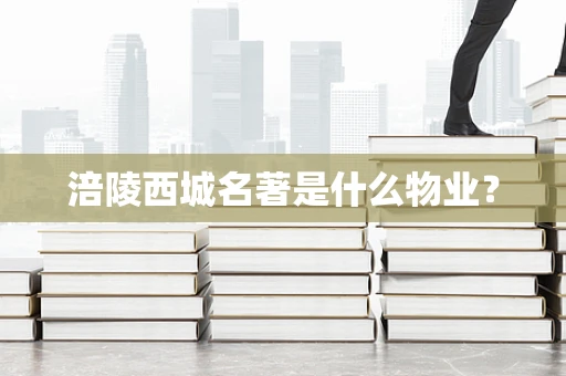 涪陵西城名著是什么物业？