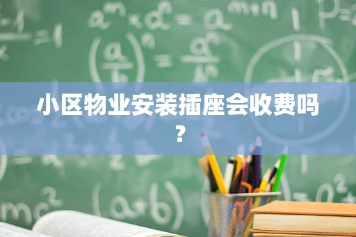 小区物业安装插座会收费吗？
