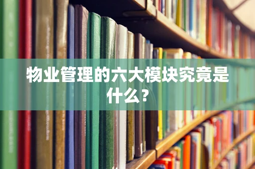物业管理的六大模块究竟是什么？