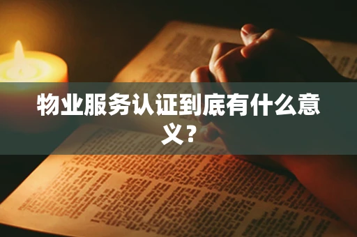物业服务认证到底有什么意义？