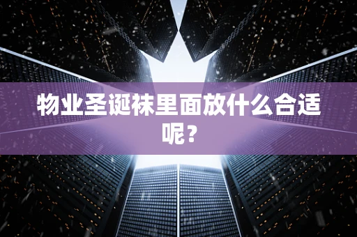 物业圣诞袜里面放什么合适呢？
