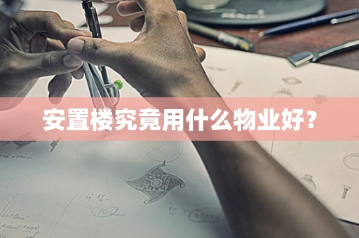 安置楼究竟用什么物业好？
