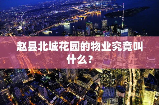 赵县北城花园的物业究竟叫什么？