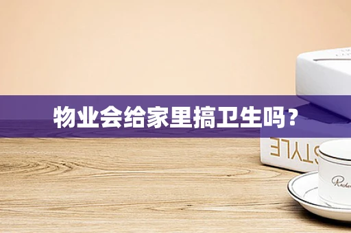 物业会给家里搞卫生吗？