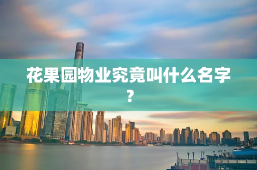 花果园物业究竟叫什么名字？