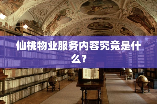 仙桃物业服务内容究竟是什么？