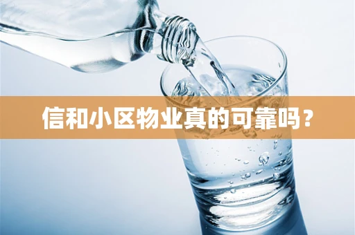 信和小区物业真的可靠吗？
