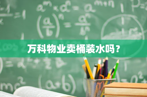 万科物业卖桶装水吗？