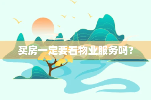 买房一定要看物业服务吗？