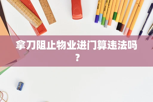 拿刀阻止物业进门算违法吗？