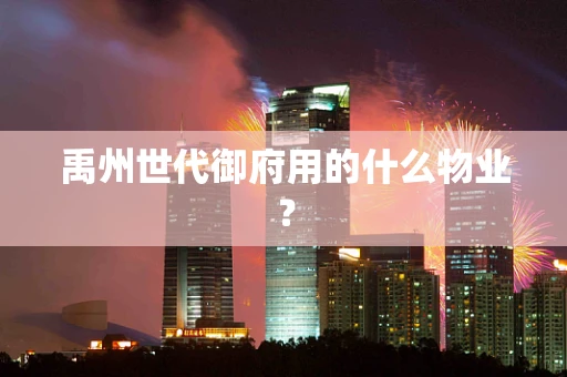 禹州世代御府用的什么物业？