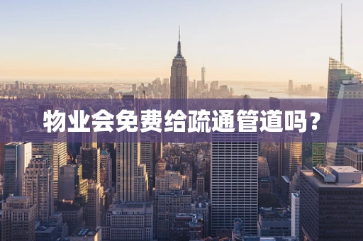 物业会免费给疏通管道吗？