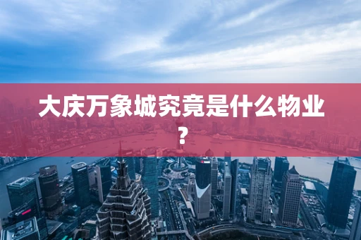 大庆万象城究竟是什么物业？
