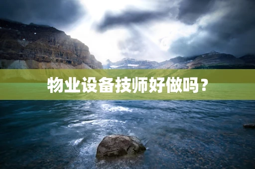 物业设备技师好做吗？