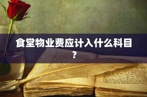食堂物业费应计入什么科目？