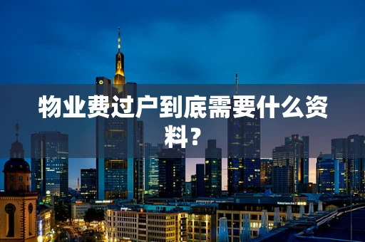 物业费过户到底需要什么资料？
