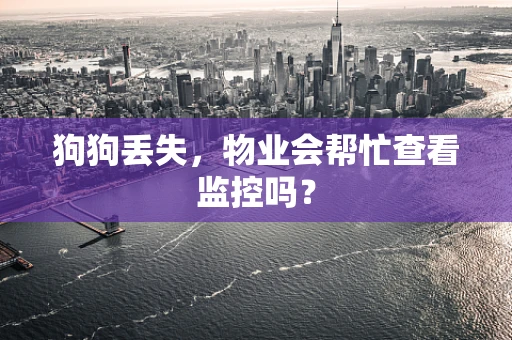 狗狗丢失，物业会帮忙查看监控吗？