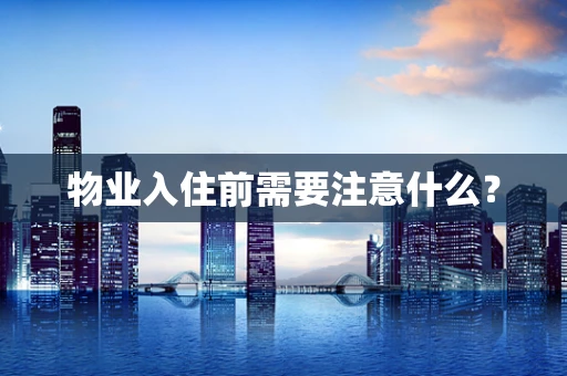 物业入住前需要注意什么？