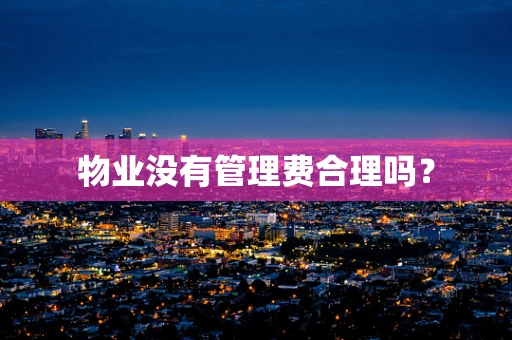 物业没有管理费合理吗？