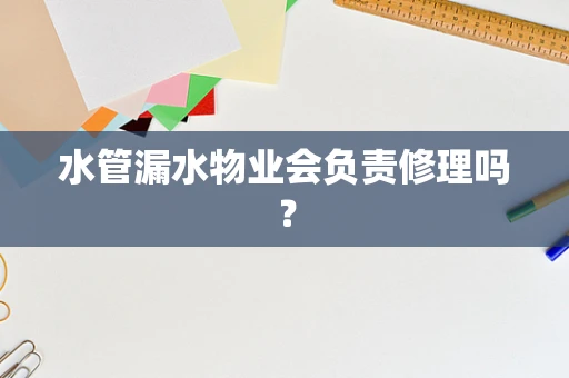 水管漏水物业会负责修理吗？
