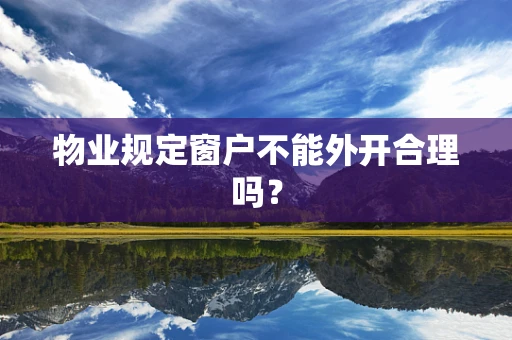物业规定窗户不能外开合理吗？