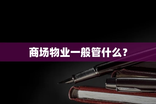 商场物业一般管什么？