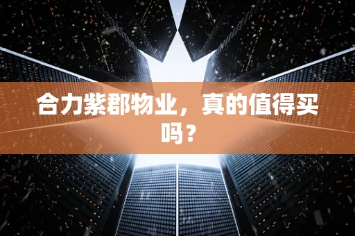 合力紫郡物业，真的值得买吗？