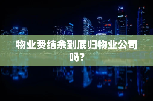 物业费结余到底归物业公司吗？
